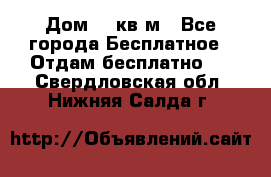 Дом 96 кв м - Все города Бесплатное » Отдам бесплатно   . Свердловская обл.,Нижняя Салда г.